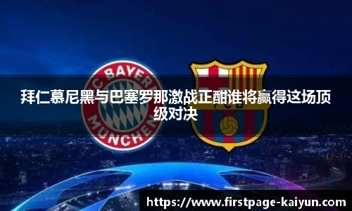 拜仁慕尼黑与巴塞罗那激战正酣谁将赢得这场顶级对决