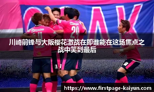 川崎前锋与大阪樱花激战在即谁能在这场焦点之战中笑到最后