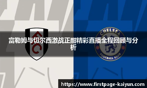 富勒姆与切尔西激战正酣精彩直播全程回顾与分析