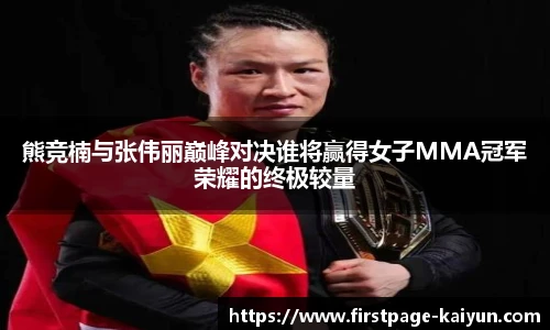 熊竞楠与张伟丽巅峰对决谁将赢得女子MMA冠军荣耀的终极较量