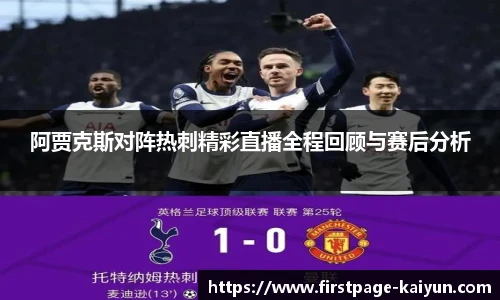 阿贾克斯对阵热刺精彩直播全程回顾与赛后分析